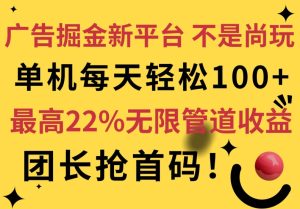 广告掘金新平台,不是尚玩!有空刷刷,每天轻松100+,团长抢首码,最高22%无限管道收益-创业资源网