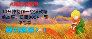 AI助推原创设计:10min制做一条爆品睡前小故事,日赚300 ,简单易学的,暴力行为掘金队【揭密】-创业资源网