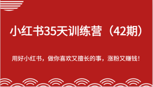 小红书35天训练营-用好小红书,做你喜欢又擅长的事,涨粉又赚钱!-创业资源网