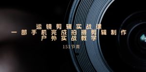 手机上移动镜头视频剪辑实操课,户外拍摄剪辑制作实战演练-创业资源网