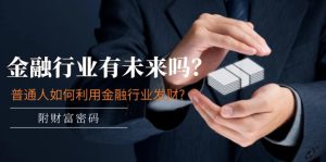 微信公众号付费文章:金融业有未来吗?平常人如何运用金融业发家致富?(附财富密码)-创业资源网