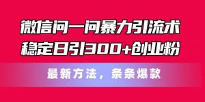 手机微信问一问暴力行为引流术,平稳日引300 自主创业粉,全新方式,一条条爆品【揭密】-创业资源网