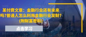 某付费文章：金融业还有希望吗?平常人怎样利用金融业发家致富?(附财富密码)-创业资源网