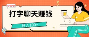 打字聊天挣钱的项目,日入100 ,零门槛宝妈妈新手都可做-创业资源网