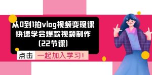 从0到1拍vlog视频变现课:迅速懂得爆款短视频制做-创业资源网