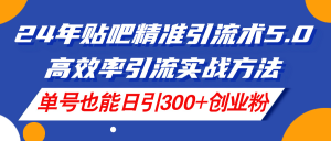 24年百度贴吧精准引流方法术5.0,高效化引流方法实战演练方式,运单号也可以日引300 自主创业粉-创业资源网