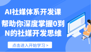 AI社交媒体管理体系开发设计课-帮助自己深层把握0到N的社交媒体开发思维-创业资源网