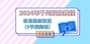 2024年巨量千川推广实例教程,新理念 新推广-创业资源网