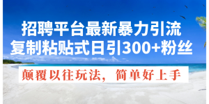 招聘网站全新暴力行为引流方法,拷贝式日引300 粉丝们,刷新过去废弃物游戏玩法,简…-创业资源网