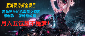 瀚海跑道掘金队新项目：简单易学机车美女小视频制作， 家庭保姆级实例教程，月入五位数指日可待-创业资源网