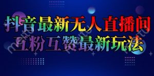 抖音最新没有人直播房间互关互粉新模式,一天盈利2k 【揭密】-创业资源网
