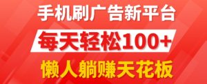 手机上刷广告新渠道3.0.每日轻轻松松100 ,团团长抢首码,可快速复制扩张,懒人神器在家里躺着赚钱天花板-创业资源网