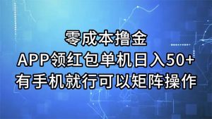 零成本撸金,APP领取红包,单机版日入50 ,有手机就可以了,能够引流矩阵实际操作-创业资源网