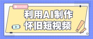 运用AI制做复古小视频,AI旧照片变短视频,适宜新手入门,一单50-创业资源网
