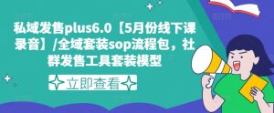 公域开售plus6.0【5月份面授课音频】/示范区套服sop步骤包,社群营销开售工具套装实体模型-创业资源网