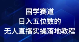 国学经典跑道-2024年日入五位数无人直播实际操作落地式实例教程【揭密】-创业资源网