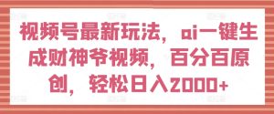 微信视频号全新游戏玩法,ai一键生成财神短视频,百分之百原创设计,轻轻松松日入2000 【揭密】-创业资源网