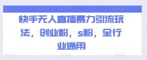 快手无人直播暴力引流玩法,创业粉,s粉,全行业通用-创业资源网