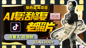 暴热蓝海项目,AI复生修复老照片,流量多 转现快 一天收益1000 实例教程 素材内容-创业资源网