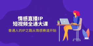 情感直播IP小视频全通大课,普通人IP之途从情感跑道逐渐-创业资源网