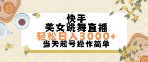 快手视频美女跳舞直播,轻轻松松日入3000 简易没脑子-创业资源网