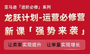 亚马逊平台升阶必需系列产品，龙跃方案-经营必需营新授课，让卖家完成提高 让订单数实现增长-创业资源网