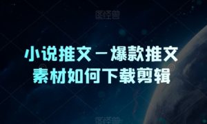 小说推文—爆品文章素材内容怎么下载视频剪辑-创业资源网