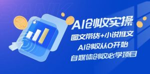 AI增收实际操作—图文并茂卖货 小说推文,AI增收从0逐渐开始,自媒体平台增收必会新项目-创业资源网