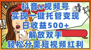 抖音视频 微信视频号代管转现，实现一键代管，日盈利500 ，解锁新技能，轻轻松松分羹短视频红利-创业资源网