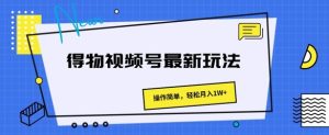 得物APP微信视频号全新游戏玩法 使用方便,轻轻松松月入1W-创业资源网