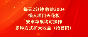 每天2分钟收益300+，懒人项目天花板，安卓苹果均可操作，多种方式扩大收益-创业资源网