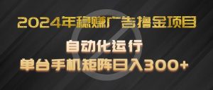 2024年稳赢广告宣传撸金新项目,全过程自动化技术运作,每台手机直接能够引流矩阵实际操作,日入300-创业资源网