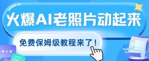 火爆全网的AI老照片动起来,免费的保姆级实例教程来啦!-创业资源网