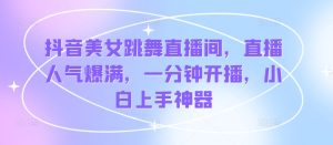 抖音美女跳舞直播间,人气值爆棚,一分钟播出,新手入门软件-创业资源网