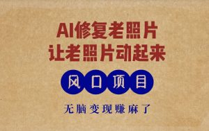 全新蓝海项目,AI一键修复旧照片,让老照片动起来,接单子到手软,没脑子转现赚麻木了-创业资源网