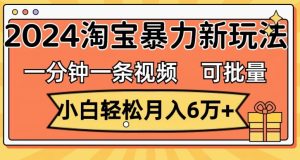 一分钟一条视频,新手轻轻松松月入了万,2024淘宝网暴力行为新模式,可大批量变大盈利-创业资源网