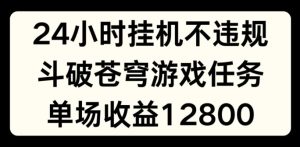 24个小时没有人挂JI不违规,斗破苍穹游戏每日任务,单场直播最大盈利1280【揭密】-创业资源网