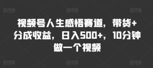 微信视频号人生的感悟跑道,卖货 分为盈利,日入500 ,10多分钟做一个视频-创业资源网