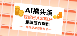 AI撸今日头条,轻轻松松日入2000 没脑子实际操作,当日养号,第二天见盈利。-创业资源网