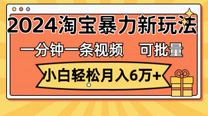 一分钟一条视频,新手轻轻松松月入6万 ,2024淘宝网暴力行为新模式,可大批量变大盈利-创业资源网