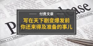 某付费文章《写在天下剧变爆发前,你还来得及准备的事儿》-创业资源网