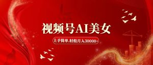 视频号AI美女,上手简单,轻松月入30000+-创业资源网