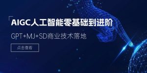 AIGC人工智能零基础到进阶，GPT+MJ+SD商业技术落地-创业资源网