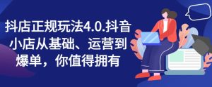 抖音小店靠谱游戏玩法4.0,抖店从产品、经营到打造爆款,可遇不可求-创业资源网