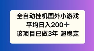 全自动挂机国外小游戏，平均日入200+，此项目已经做了3年 稳定持久【揭秘】-创业资源网