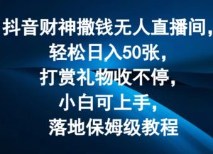 抖音财神撒钱无人直播间轻松日入50张,打赏礼物收不停,小白可上手,落地保姆级教程【揭秘】-创业资源网