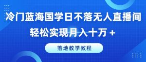 小众瀚海国学经典日未落没有人直播房间,真正实现月入十万 ,落地式课堂教学实例教程【揭密】-创业资源网