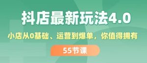 抖店最新玩法4.0,小店从0基础、运营到爆单,你值得拥有-创业资源网