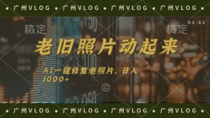 老旧照片动起来,AI一键修复,简单上手,日入1000+-创业资源网