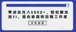 零成本月入5000 ,轻轻松松脚本制作挂JI,适合家庭和远程工作人员-创业资源网